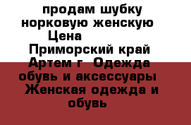 продам шубку норковую женскую › Цена ­ 50 000 - Приморский край, Артем г. Одежда, обувь и аксессуары » Женская одежда и обувь   